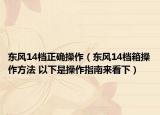 东风14档正确操作（东风14档箱操作方法 以下是操作指南来看下）