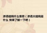 渗透结局什么意思（渗透大结局是什么 快来了解一下吧）