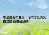 怎么洗毛巾更白（毛巾怎么洗又白又软 快来试试吧）