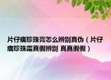 片仔癀珍珠膏怎么辨别真伪（片仔癀珍珠霜真假辨别 真真假假）
