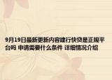 9月19日最新更新内容建行快贷是正规平台吗 申请需要什么条件 详细情况介绍