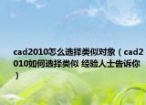 cad2010怎么选择类似对象（cad2010如何选择类似 经验人士告诉你）