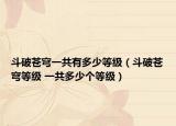 斗破苍穹一共有多少等级（斗破苍穹等级 一共多少个等级）