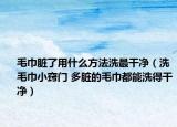 毛巾脏了用什么方法洗最干净（洗毛巾小窍门 多脏的毛巾都能洗得干净）