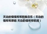 天边的情情哥哥酷我音乐（天边的情哥哥原唱 天边的情哥哥歌词）