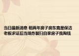 当日最新消息 租两年房子房东竟是保洁 老板求证后当场炸裂扫自家房子我掏钱