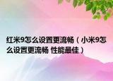 红米9怎么设置更流畅（小米9怎么设置更流畅 性能最佳）