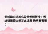 无线路由器怎么设置无线桥接（无线桥接路由器怎么设置 快来看看吧）