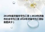 2018年度济南市平均工资（2018年济南市社会平均工资 2018年济南平均工资标准是多少）