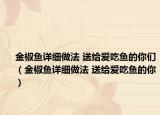 金椒鱼详细做法 送给爱吃鱼的你们（金椒鱼详细做法 送给爱吃鱼的你）