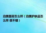 泊美面霜怎么样（泊美护肤品怎么样 很不错）