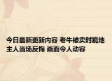 今日最新更新内容 老牛被卖时跪地主人当场反悔 画面令人动容