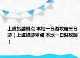 上虞旅游景点 本地一日游攻略三日游（上虞旅游景点 本地一日游攻略）