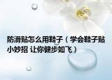 防滑贴怎么用鞋子（学会鞋子贴小妙招 让你健步如飞）