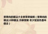 里脊肉的做法大全家常菜视频（里脊肉的做法13种做法 外酥里嫩 老少皆宜色香味俱全）