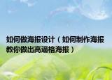 如何做海报设计（如何制作海报 教你做出高逼格海报）