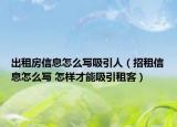出租房信息怎么写吸引人（招租信息怎么写 怎样才能吸引租客）