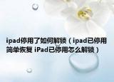 ipad停用了如何解锁（ipad已停用简单恢复 iPad已停用怎么解锁）