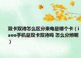 双卡双待怎么区分来电是哪个卡（iaoo手机是双卡双待吗 怎么分辨呢）