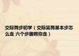 交际舞步初学（交际笑舞基本步怎么走 六个步骤教你走）