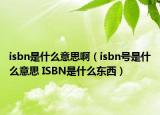 isbn是什么意思啊（isbn号是什么意思 ISBN是什么东西）