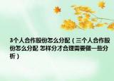 3个人合作股份怎么分配（三个人合作股份怎么分配 怎样分才合理需要做一些分析）