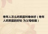 老年人怎么吃鹅蛋对身体好（老年人吃鹅蛋的好处 为父母收藏）