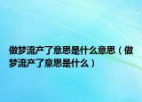 做梦流产了意思是什么意思（做梦流产了意思是什么）