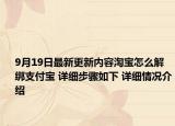 9月19日最新更新内容淘宝怎么解绑支付宝 详细步骤如下 详细情况介绍
