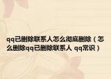 qq已删除联系人怎么彻底删除（怎么删除qq已删除联系人 qq常识）