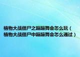 植物大战僵尸之蹦蹦舞会怎么玩（植物大战僵尸中蹦蹦舞会怎么通过）
