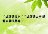 广式煲汤食材（广式煲汤大全 听起来就很美味）