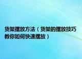 货架摆放方法（货架的摆放技巧 教你如何快速摆放）