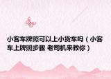 小客车牌照可以上小货车吗（小客车上牌照步骤 老司机来教你）