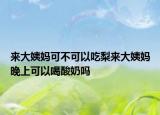 来大姨妈可不可以吃梨来大姨妈晚上可以喝酸奶吗
