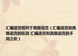 汇编语言相对于高级语言（汇编语言和高级语言的区别 汇编语言和高级语言的不同之处）