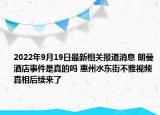 2022年9月19日最新相关报道消息 朗曼酒店事件是真的吗 惠州水东街不雅视频真相后续来了