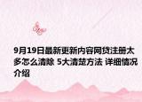 9月19日最新更新内容网贷注册太多怎么清除 5大清楚方法 详细情况介绍