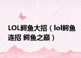 LOL鳄鱼大招（lol鳄鱼连招 鳄鱼之巅）