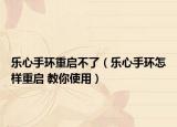 乐心手环重启不了（乐心手环怎样重启 教你使用）