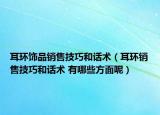 耳环饰品销售技巧和话术（耳环销售技巧和话术 有哪些方面呢）