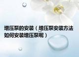 增压泵的安装（增压泵安装方法 如何安装增压泵呢）