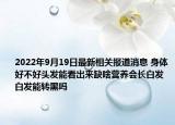 2022年9月19日最新相关报道消息 身体好不好头发能看出来缺啥营养会长白发 白发能转黑吗