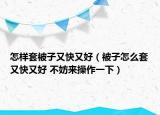 怎样套被子又快又好（被子怎么套又快又好 不妨来操作一下）