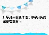 印字开头的的成语（印字开头的成语有哪些）