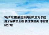 9月19日最新更新内容玖富万卡结清了保费怎么退 要注意这点 详细情况介绍