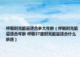 呼吸时光能量适合多大年龄（呼吸时光能量适合年龄 呼吸37度时光能量适合什么肤质）