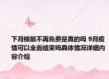 下月核酸不再免费是真的吗 9月疫情可以全面结束吗具体情况详细内容介绍