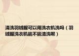 清洗羽绒服可以用洗衣机洗吗（羽绒服洗衣机能不能清洗呢）