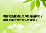 喝葡萄酒的好处与坏处介绍英文（喝葡萄酒的好处与坏处介绍）